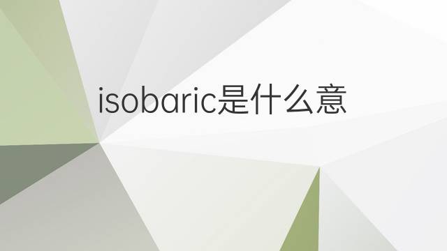 isobaric是什么意思 isobaric的中文翻译、读音、例句