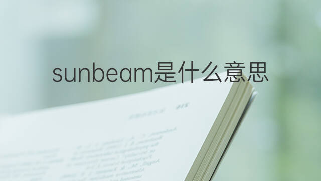 sunbeam是什么意思 sunbeam的中文翻译、读音、例句