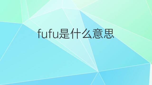 fufu是什么意思 fufu的中文翻译、读音、例句
