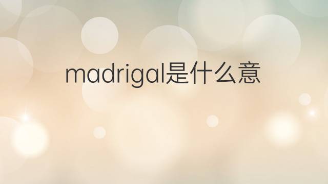 madrigal是什么意思 madrigal的中文翻译、读音、例句