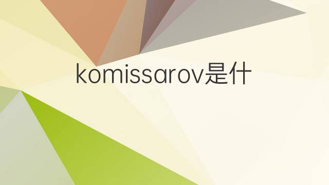 komissarov是什么意思 komissarov的中文翻译、读音、例句