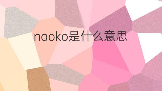 naoko是什么意思 naoko的中文翻译、读音、例句