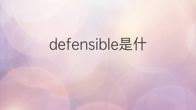 defensible是什么意思 defensible的中文翻译、读音、例句