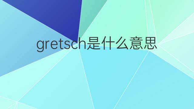 gretsch是什么意思 gretsch的中文翻译、读音、例句