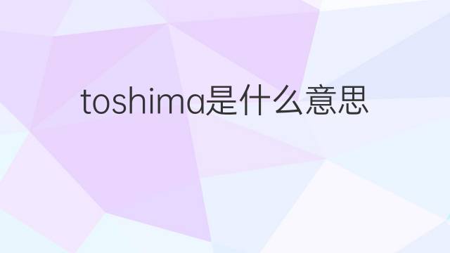 toshima是什么意思 toshima的中文翻译、读音、例句