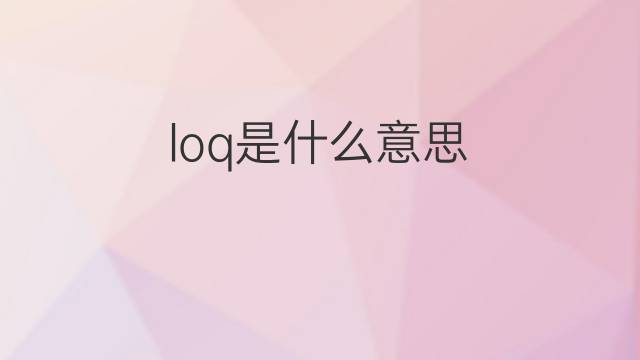 loq是什么意思 loq的中文翻译、读音、例句