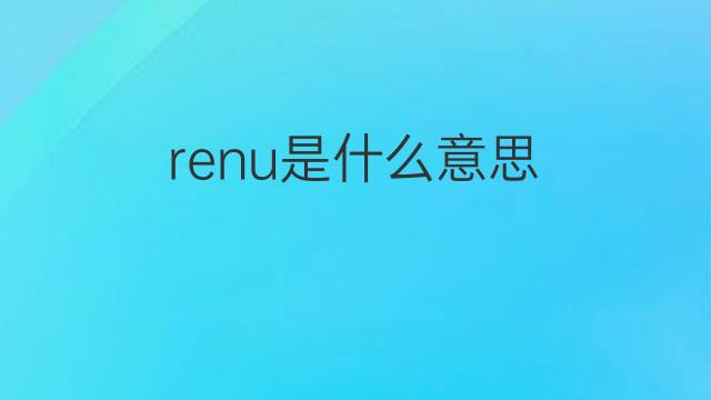 renu是什么意思 英文名renu的翻译、发音、来源