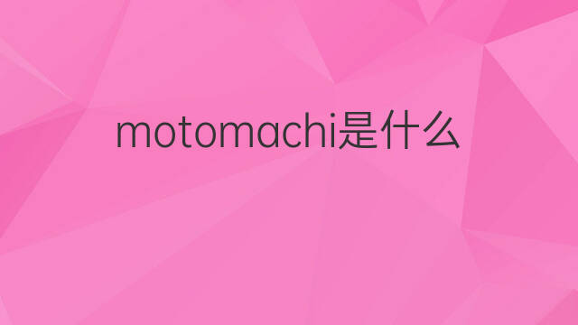 motomachi是什么意思 motomachi的中文翻译、读音、例句