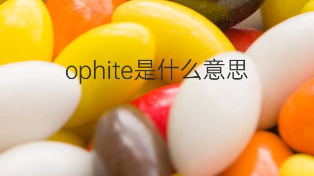 ophite是什么意思 ophite的中文翻译、读音、例句