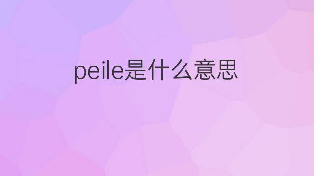 peile是什么意思 peile的中文翻译、读音、例句