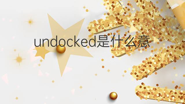 undocked是什么意思 undocked的中文翻译、读音、例句