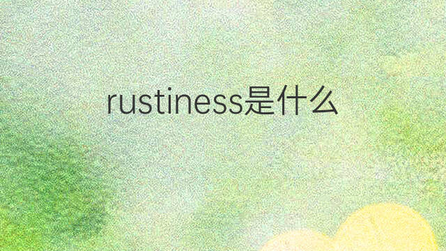 rustiness是什么意思 rustiness的中文翻译、读音、例句