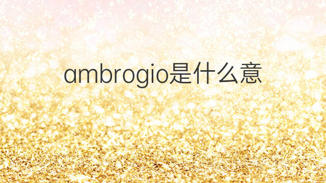 ambrogio是什么意思 英文名ambrogio的翻译、发音、来源