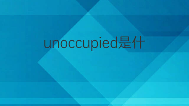 unoccupied是什么意思 unoccupied的中文翻译、读音、例句