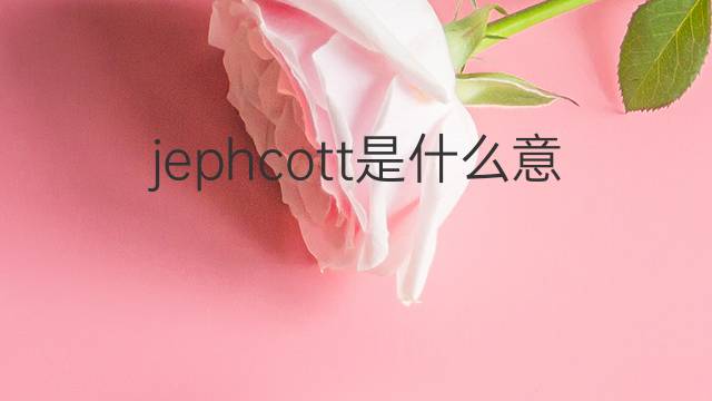 jephcott是什么意思 jephcott的中文翻译、读音、例句