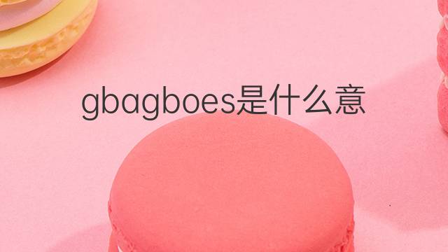 gbagboes是什么意思 gbagboes的中文翻译、读音、例句