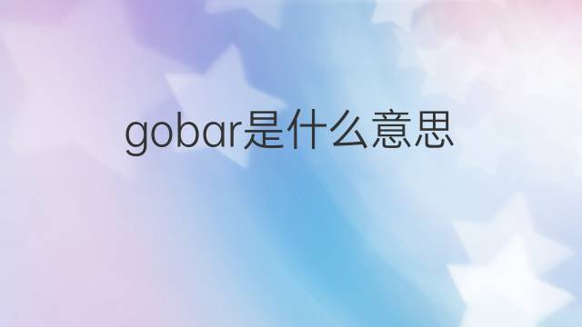 gobar是什么意思 gobar的中文翻译、读音、例句