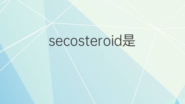secosteroid是什么意思 secosteroid的中文翻译、读音、例句
