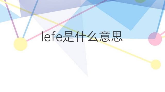lefe是什么意思 lefe的中文翻译、读音、例句