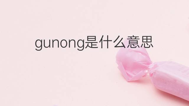 gunong是什么意思 gunong的中文翻译、读音、例句