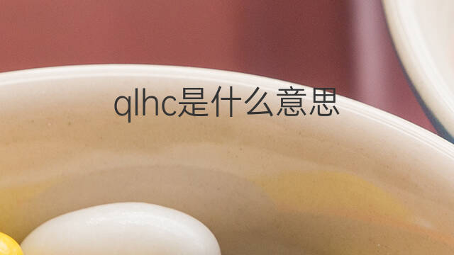qlhc是什么意思 qlhc的中文翻译、读音、例句