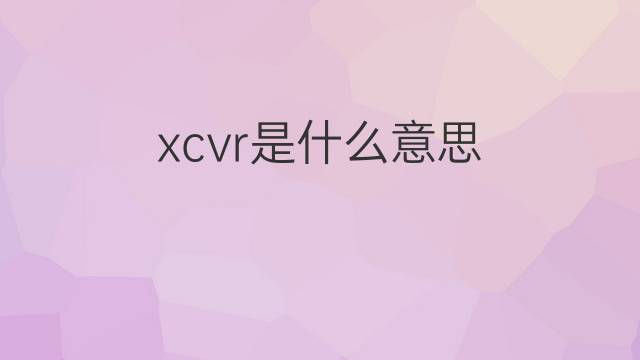 xcvr是什么意思 xcvr的中文翻译、读音、例句