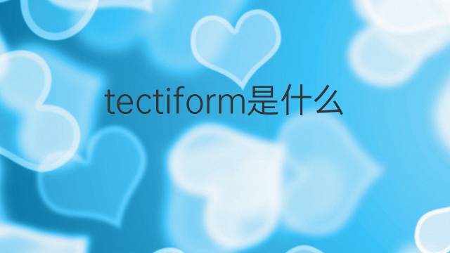 tectiform是什么意思 tectiform的中文翻译、读音、例句