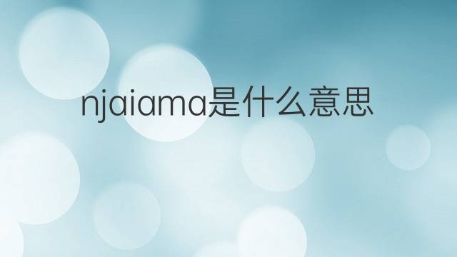 njaiama是什么意思 njaiama的中文翻译、读音、例句