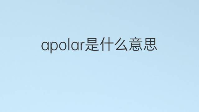 apolar是什么意思 apolar的中文翻译、读音、例句