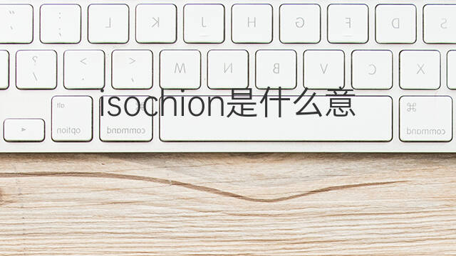 isochion是什么意思 isochion的中文翻译、读音、例句