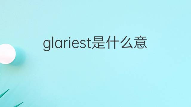 glariest是什么意思 glariest的中文翻译、读音、例句