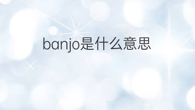 banjo是什么意思 banjo的中文翻译、读音、例句