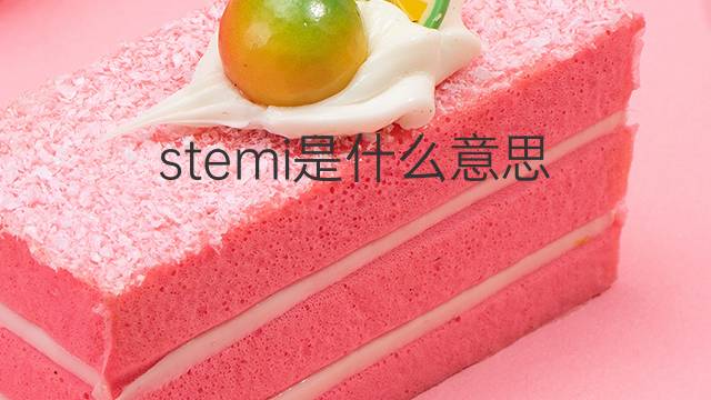 stemi是什么意思 stemi的中文翻译、读音、例句