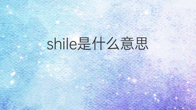 shile是什么意思 shile的中文翻译、读音、例句