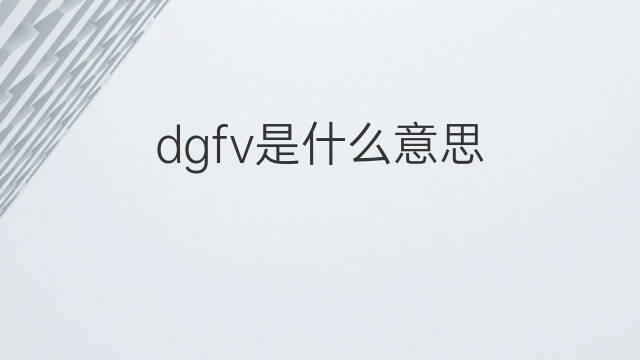 dgfv是什么意思 dgfv的中文翻译、读音、例句