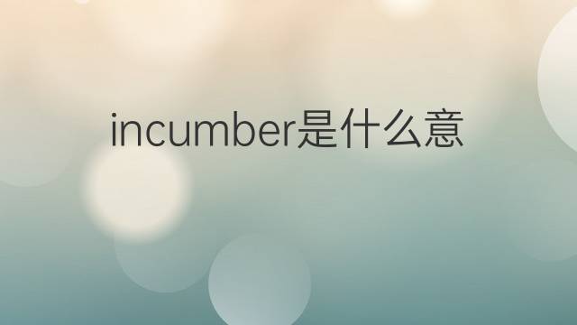 incumber是什么意思 incumber的中文翻译、读音、例句