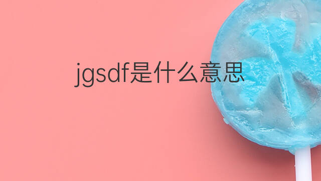 jgsdf是什么意思 jgsdf的中文翻译、读音、例句