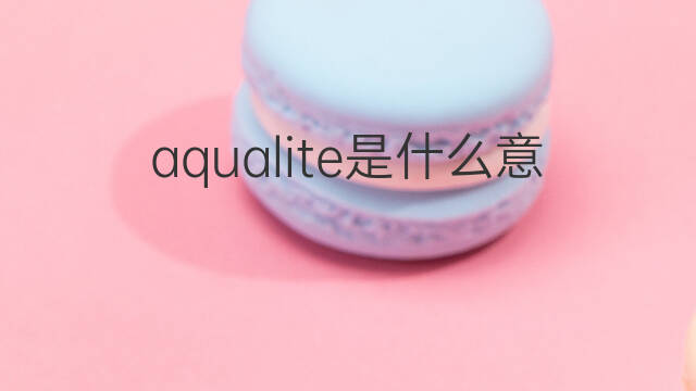 aqualite是什么意思 aqualite的中文翻译、读音、例句