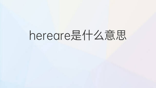 hereare是什么意思 hereare的中文翻译、读音、例句