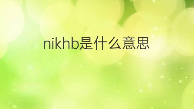 nikhb是什么意思 nikhb的中文翻译、读音、例句