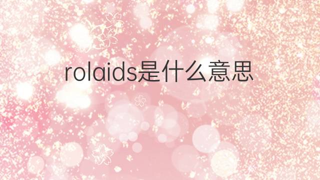 rolaids是什么意思 rolaids的中文翻译、读音、例句