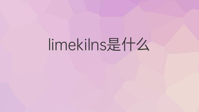 limekilns是什么意思 limekilns的中文翻译、读音、例句