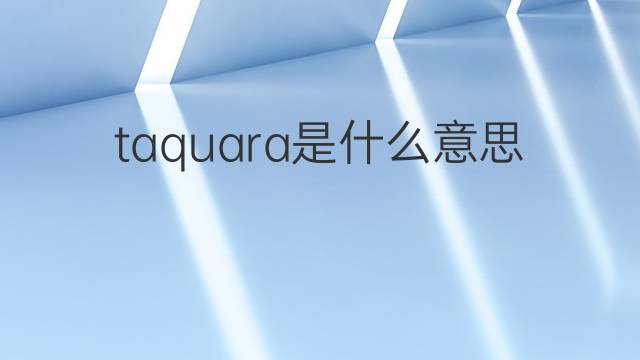 taquara是什么意思 taquara的中文翻译、读音、例句