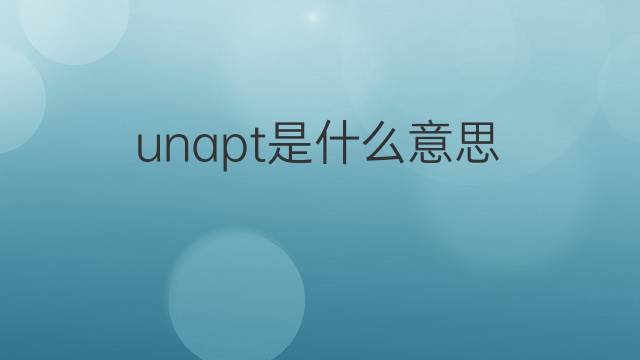 unapt是什么意思 unapt的中文翻译、读音、例句