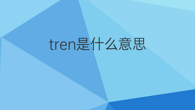 tren是什么意思 tren的中文翻译、读音、例句