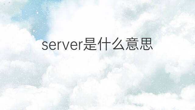 server是什么意思 server的中文翻译、读音、例句