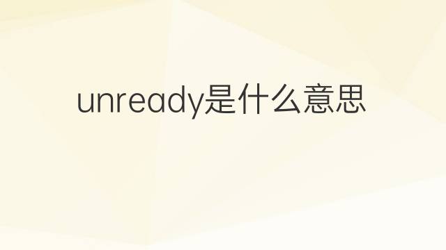 unready是什么意思 unready的中文翻译、读音、例句