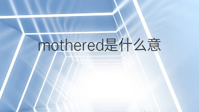 mothered是什么意思 mothered的中文翻译、读音、例句
