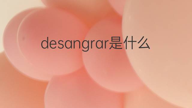 desangrar是什么意思 desangrar的中文翻译、读音、例句