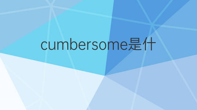 cumbersome是什么意思 cumbersome的中文翻译、读音、例句